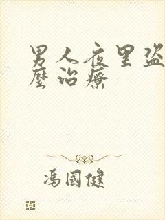 男人夜里盗汗怎么治疗