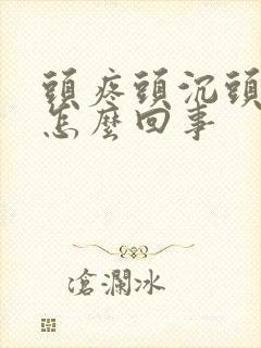 头疼头沉头晕是怎么回事