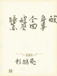 睡醒全身酸痛是怎么回事