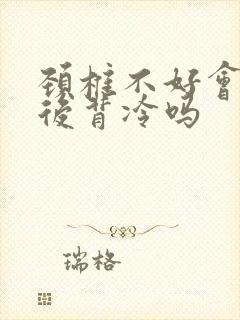 颈椎不好会引起后背冷吗