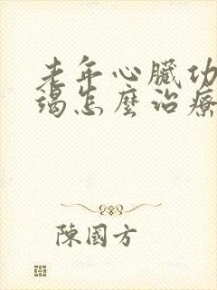老年心脏功能衰竭怎么治疗