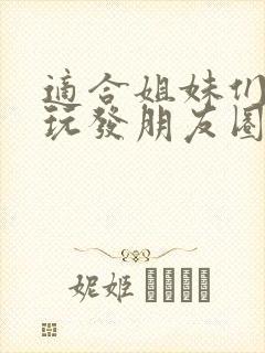 适合姐妹们一起玩发朋友圈的句子