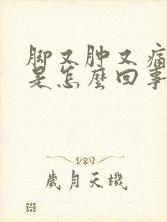 脚又肿又痛又痒是怎么回事