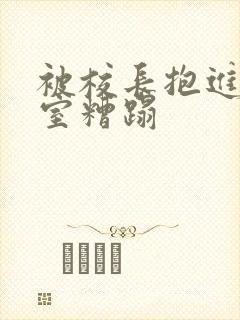 被校长抱进办公室糟蹋