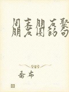 周末朋友聚餐发朋友圈的句子