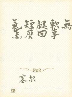 气短腿软无力是怎么回事