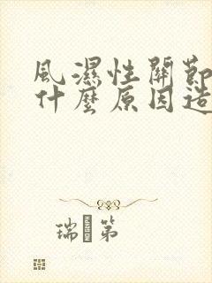 风湿性关节炎是什么原因造成的如何治疗好