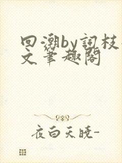 回潮by词枝全文笔趣阁
