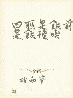 四联是饭前吃还是饭后吃