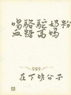 喝骆驼奶粉能降血糖高吗