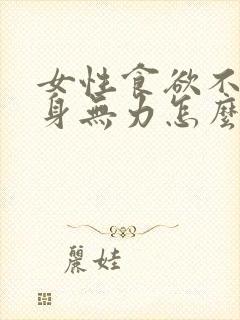 女性食欲不振浑身无力怎么办