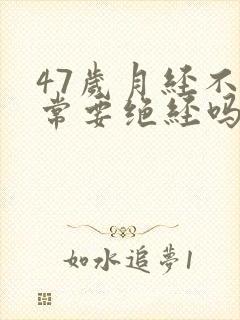 47岁月经不正常要绝经吗