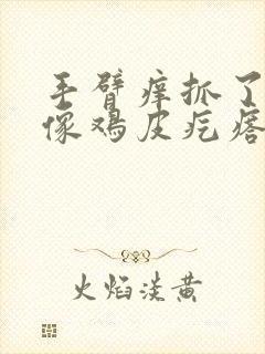 手臂痒抓了以后像鸡皮疙瘩