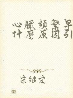 心脏频繁早搏是什么原因引起的封面