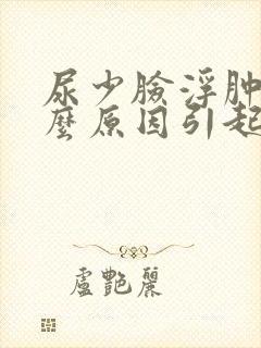 尿少脸浮肿是什么原因引起的封面