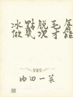 冰点脱毛唇毛要做几次才能永久
