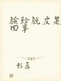 脸干脱皮是怎么回事