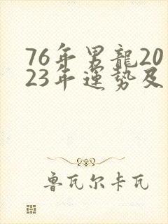 76年男龙2023年运势及运程