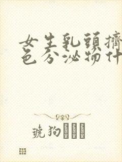 女生乳头挤出白色分泌物什么原因