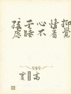 孩子心情抑郁焦虑睡不着觉怎么办