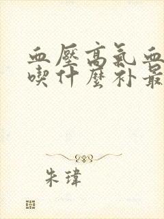 血压高气血两虚吃什么补最快