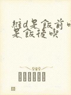 维d是饭前吃还是饭后吃