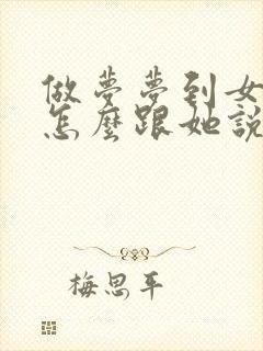 做梦梦到女生该怎么跟她说 情商