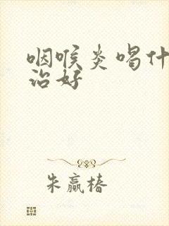 咽喉炎喝什么能治好