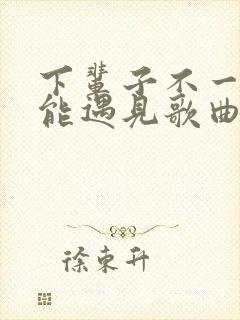 下辈子不一定还能遇见歌曲