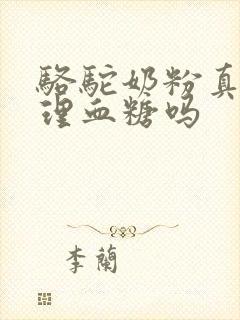 骆驼奶粉真能调理血糖吗