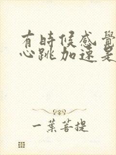 有时候感觉心慌心跳加速是怎么回事