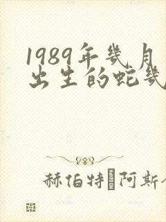 1989年几月出生的蛇几月最好命