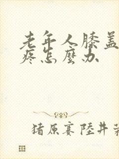 老年人膝盖骨刺疼怎么办