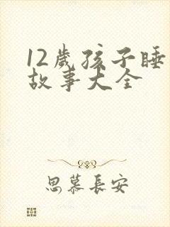 12岁孩子睡前故事大全