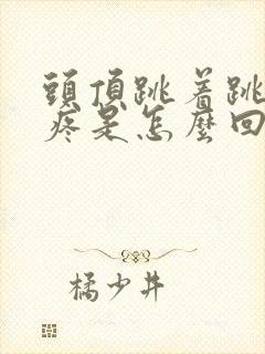 头顶跳着跳着的疼是怎么回事封面