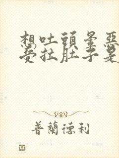 想吐头晕恶心难受拉肚子是什么原因封面