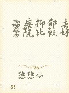 治疗抑郁去哪家医院比较好