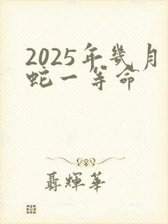 2025年几月蛇一等命