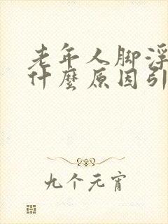 老年人脚浮肿是什么原因引起怎么治疗