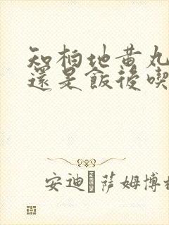 知柏地黄丸饭前还是饭后吃好