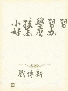小孩学习习惯不好怎么办