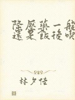 降压药一般饭前还是饭后吃