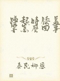 蹲起时膝盖咯吱响怎么回事