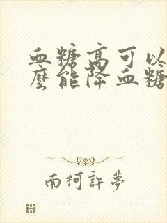 血糖高可以吃什么能降血糖