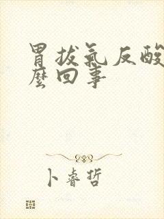 胃拔气反酸是怎么回事