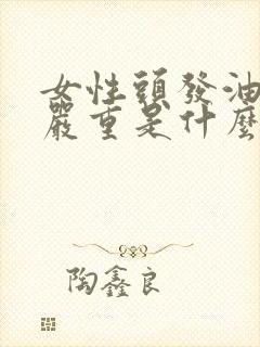 女性头发油掉发严重是什么原因