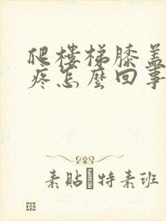 爬楼梯膝盖有点疼怎么回事