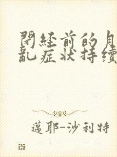 闭经前的月经紊乱症状持续多久