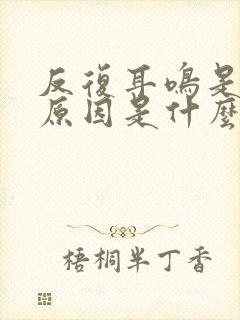 反复耳鸣是什么原因是什么