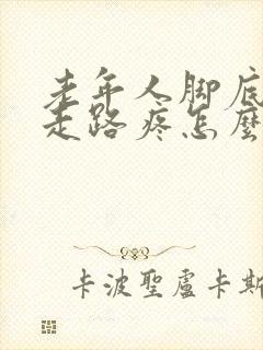 老年人脚底老茧走路疼怎么办